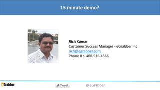 15 minute demo?
Rich Kumar
Customer Success Manager - eGrabber Inc
rich@egrabber.com
Phone # :- 408-516-4566
@eGrabber
 