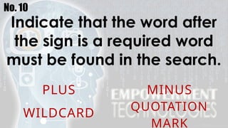 No. 10
Indicate that the word after
the sign is a required word
must be found in the search.
PLUS MINUS
WILDCARD
QUOTATION
MARK
 