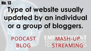 No. 13
Type of website usually
updated by an individual
or a group of bloggers.
PODCAST MASH-UP
BLOG STREAMING
 