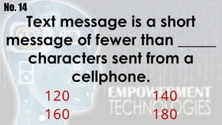 No. 14
Text message is a short
message of fewer than _____
characters sent from a
cellphone.
120 140
160 180
 