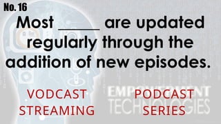No. 16
Most _____ are updated
regularly through the
addition of new episodes.
VODCAST PODCAST
STREAMING SERIES
 