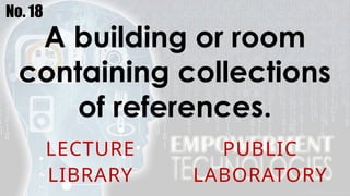 No. 18
A building or room
containing collections
of references.
LECTURE PUBLIC
LIBRARY LABORATORY
 