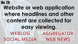 No. 20
Website or web application
where headlines and other
content are collected for
easy viewing.
WEBLOG AGGREGATOR
SOCIAL MEDIA WEB NEWS
 