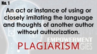 No. 1
An act or instance of using or
closely imitating the language
and thoughts of another author
without authorization.
PLAGIARISM
 