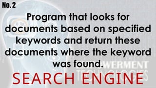 No. 2
Program that looks for
documents based on specified
keywords and return these
documents where the keyword
was found.
SEARCH ENGINE
 