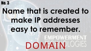 No. 3
Name that is created to
make IP addresses
easy to remember.
DOMAIN
 