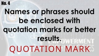 No. 4
Names or phrases should
be enclosed with
quotation marks for better
results.
QUOTATION MARK
 