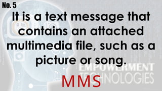 No. 5
It is a text message that
contains an attached
multimedia file, such as a
picture or song.
MMS
 