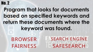 No. 2
Program that looks for documents
based on specified keywords and
return these documents where the
keyword was found.
BROWSER SEARCH ENGINE
FAIRNESS SAFESEARCH
 