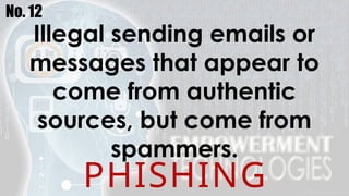 No. 12
Illegal sending emails or
messages that appear to
come from authentic
sources, but come from
spammers.
PHISHING
 