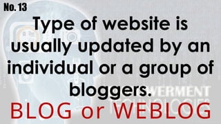 No. 13
Type of website is
usually updated by an
individual or a group of
bloggers.
BLOG or WEBLOG
 