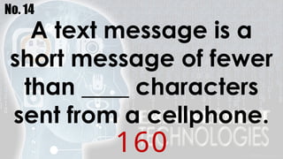 No. 14
A text message is a
short message of fewer
than ____ characters
sent from a cellphone.
160
 