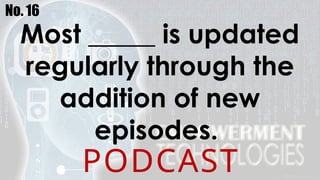 No. 16
Most _____ is updated
regularly through the
addition of new
episodes.
PODCAST
 
