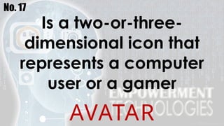 No. 17
Is a two-or-three-
dimensional icon that
represents a computer
user or a gamer
AVATAR
 