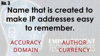 No. 3
Name that is created to
make IP addresses easy
to remember.
ACCURACY AUTHOR
DOMAIN CURRENCY
 
