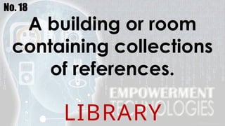 No. 18
A building or room
containing collections
of references.
LIBRARY
 