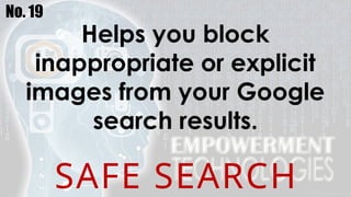 No. 19
Helps you block
inappropriate or explicit
images from your Google
search results.
SAFE SEARCH
 