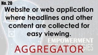 No. 20
Website or web application
where headlines and other
content are collected for
easy viewing.
AGGREGATOR
 