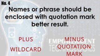 No. 4
Names or phrase should be
enclosed with quotation mark
better result.
PLUS MINUS
WILDCARD
QUOTATION
MARK
 