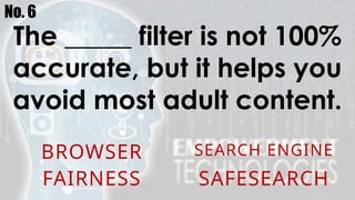 No. 6
The _____ filter is not 100%
accurate, but it helps you
avoid most adult content.
BROWSER SEARCH ENGINE
FAIRNESS SAFESEARCH
 