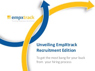 To get the most bang for your buck
from your hiring process
Unveiling EmpXtrack
Recruitment Edition
 