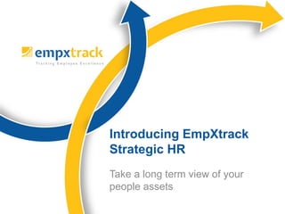 Take a long term view of your
people assets
Introducing EmpXtrack
Strategic HR
 