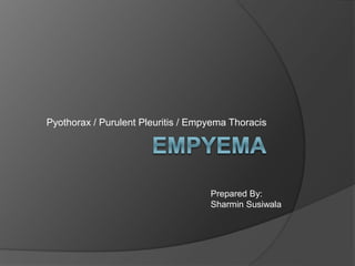 Pyothorax / Purulent Pleuritis / Empyema Thoracis 
Prepared By: 
Sharmin Susiwala 
 