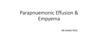 Parapnuemonic Effusion &
Empyema
DR SUHAS TIPLE
 