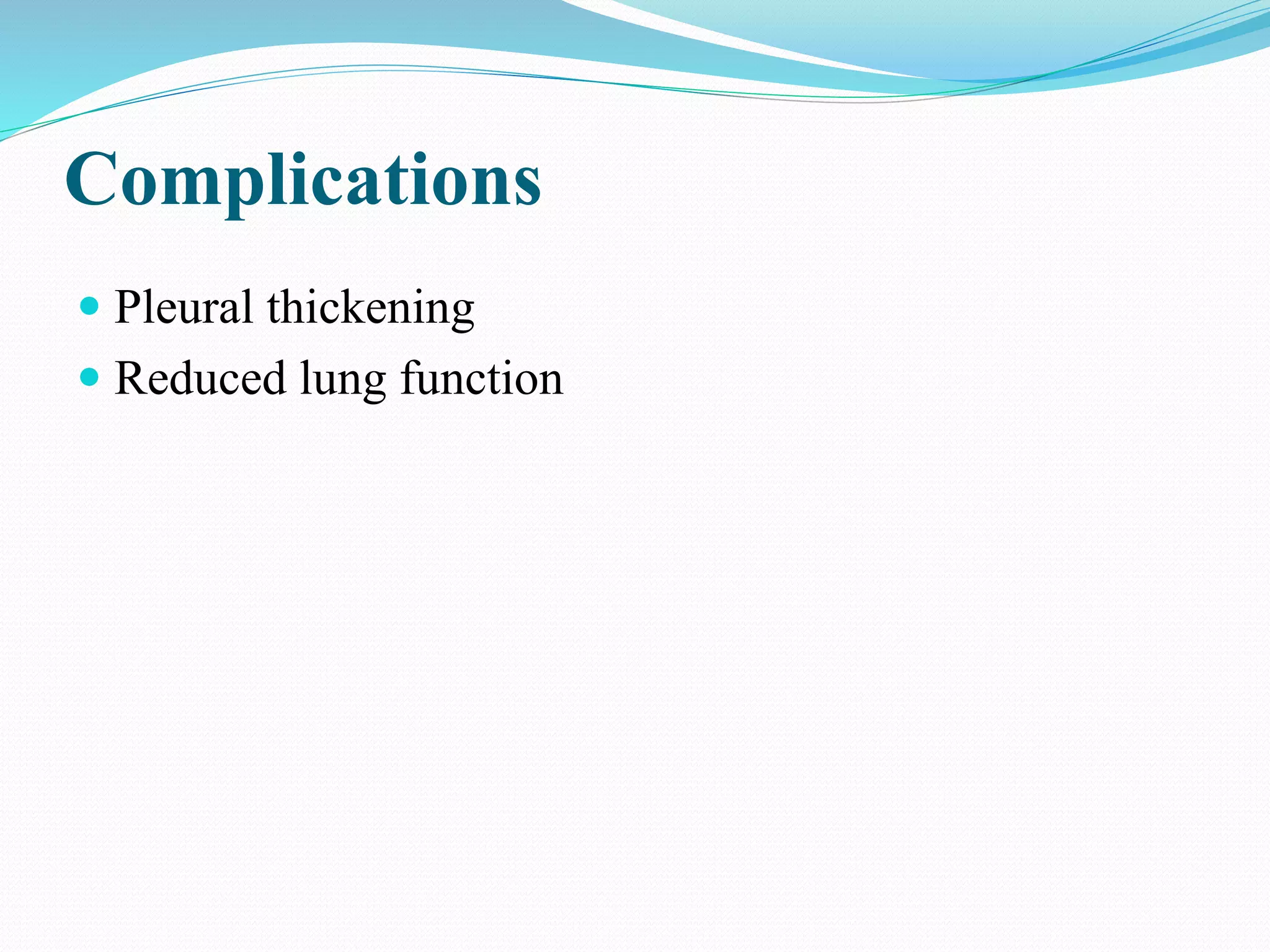 Complications
 Pleural thickening
 Reduced lung function
 
