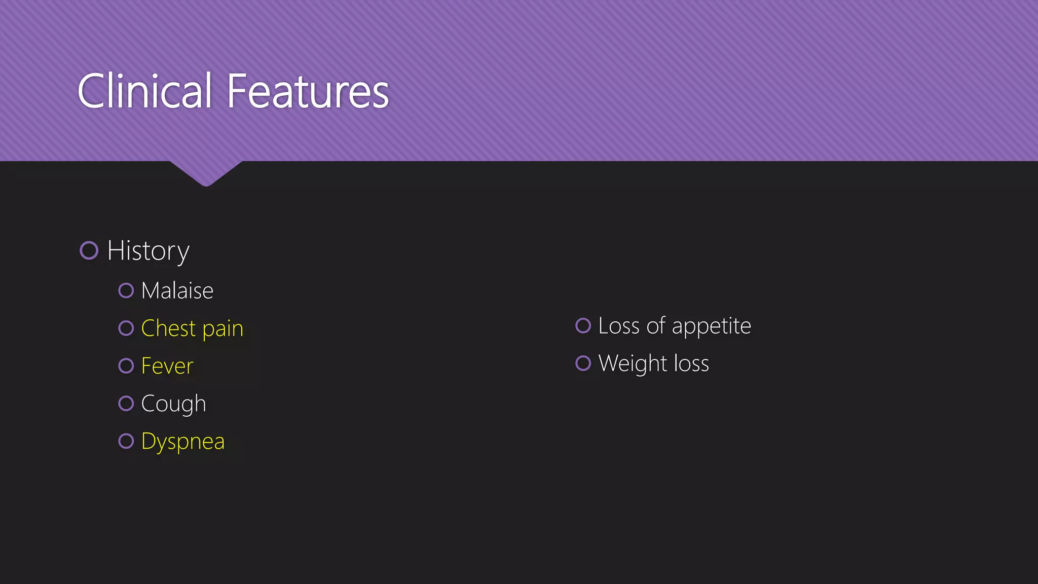 Clinical Features
 History
 Malaise
 Chest pain
 Fever
 Cough
 Dyspnea
 Loss of appetite
 Weight loss
 