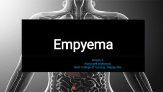 Empyema
Anees.A
Assistant professor,
Govt college of nursing , Alappuzha
 