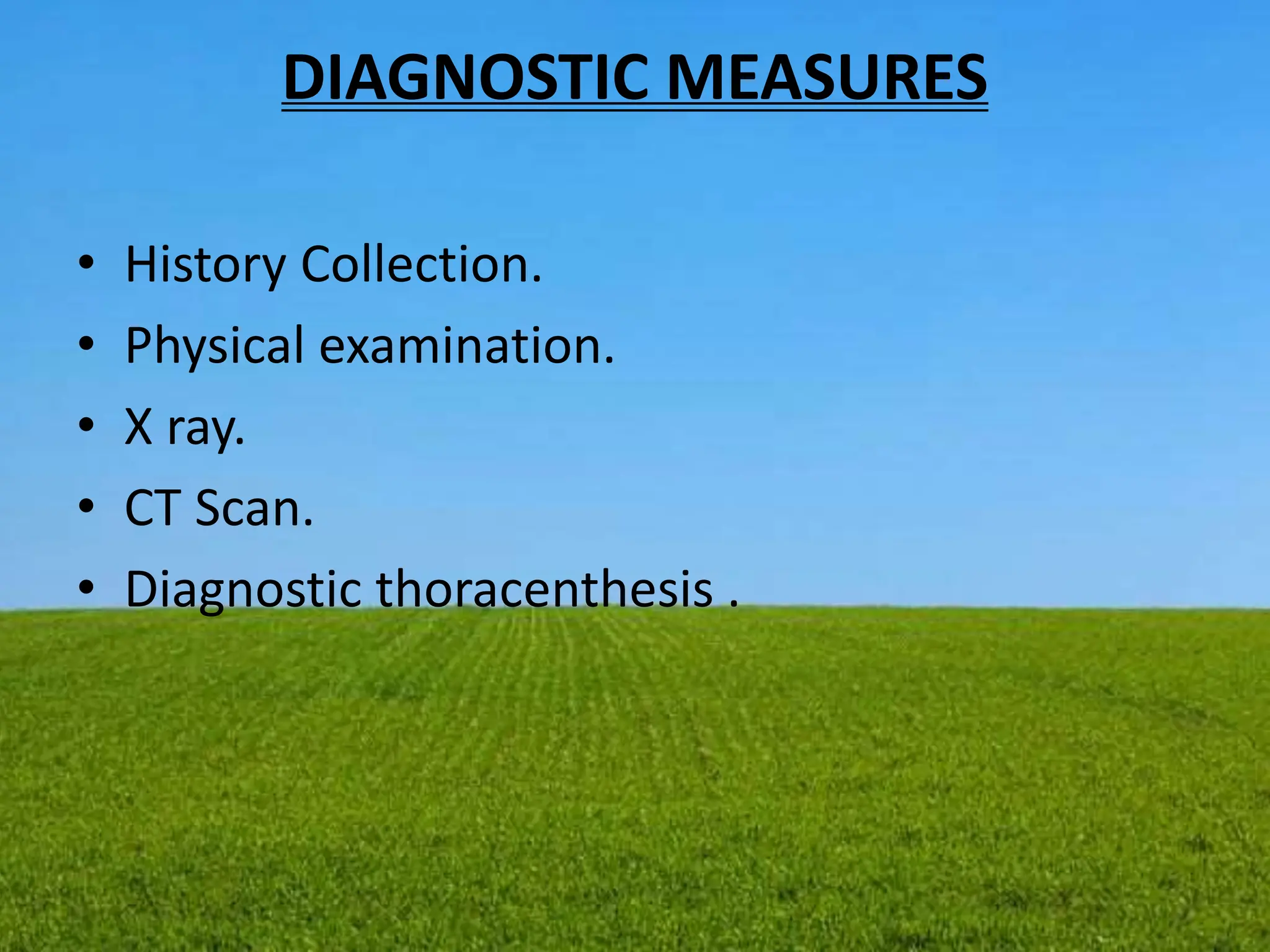 DIAGNOSTIC MEASURES
• History Collection.
• Physical examination.
• X ray.
• CT Scan.
• Diagnostic thoracenthesis .
 