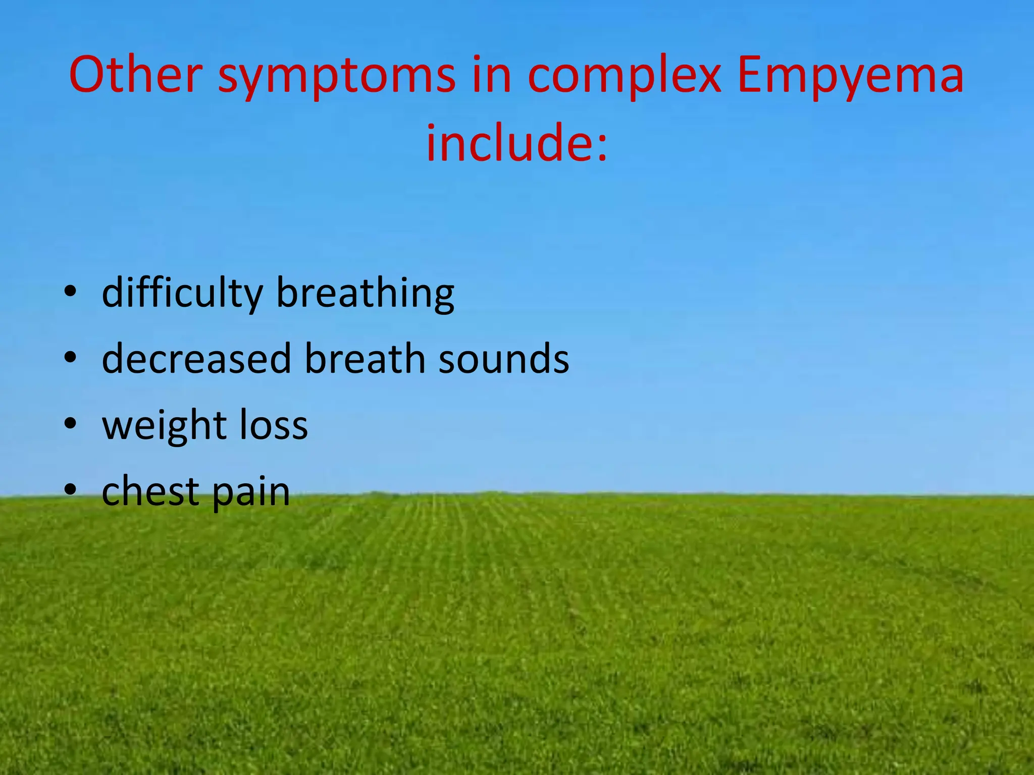 Other symptoms in complex Empyema
include:
• difficulty breathing
• decreased breath sounds
• weight loss
• chest pain
 