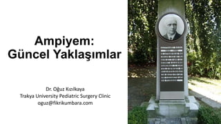 Ampiyem:
Güncel Yaklaşımlar
Dr. Oğuz Kızılkaya
Trakya University Pediatric Surgery Clinic
oguz@fikrikumbara.com
 