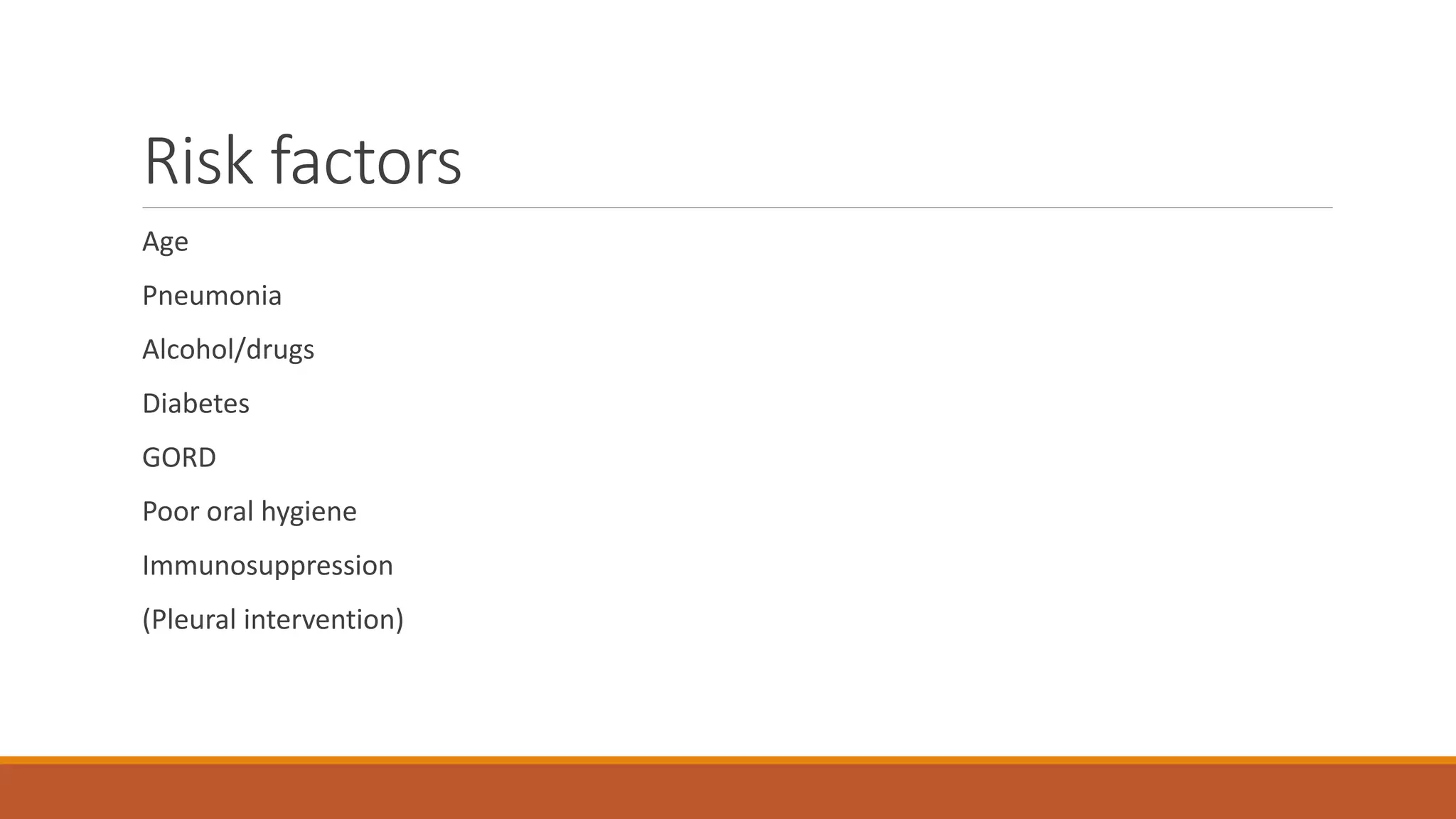 Risk factors
Age
Pneumonia
Alcohol/drugs
Diabetes
GORD
Poor oral hygiene
Immunosuppression
(Pleural intervention)
 
