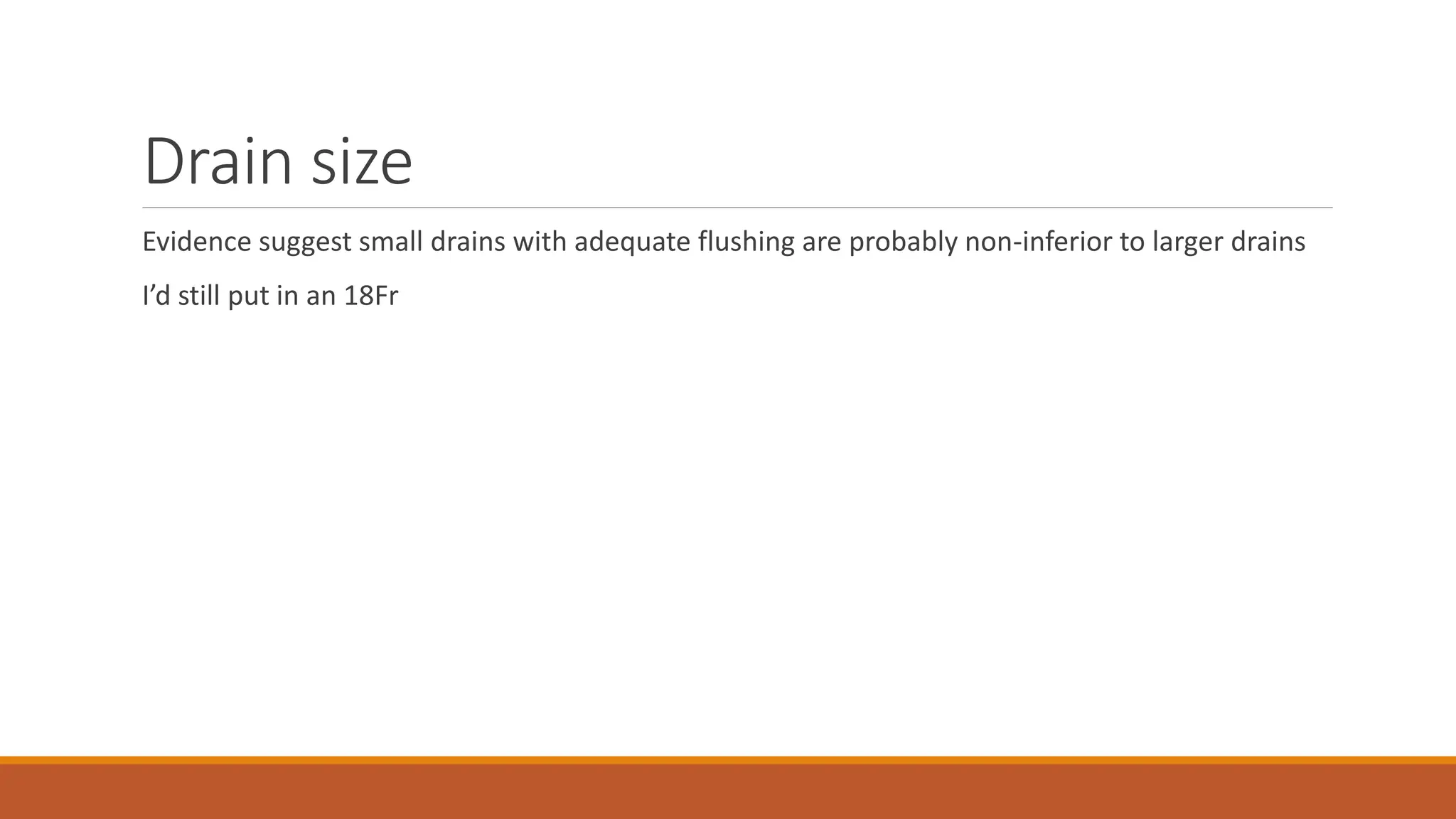Drain size
Evidence suggest small drains with adequate flushing are probably non-inferior to larger drains
I’d still put in an 18Fr
 