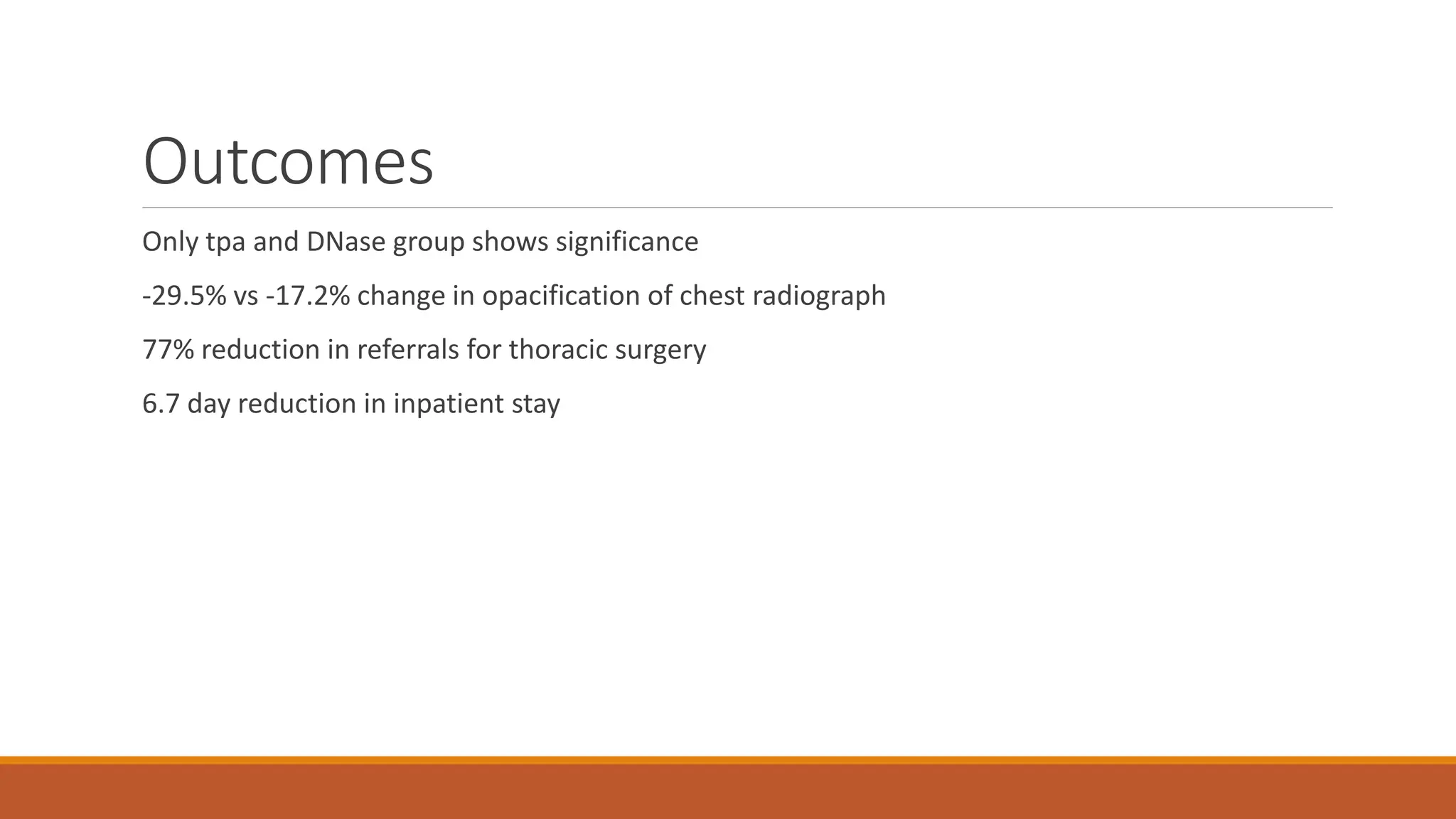 Outcomes
Only tpa and DNase group shows significance
-29.5% vs -17.2% change in opacification of chest radiograph
77% reduction in referrals for thoracic surgery
6.7 day reduction in inpatient stay
 