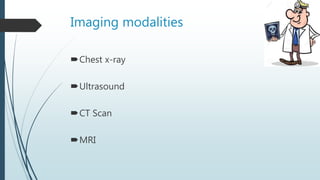Imaging modalities
Chest x-ray
Ultrasound
CT Scan
MRI
 