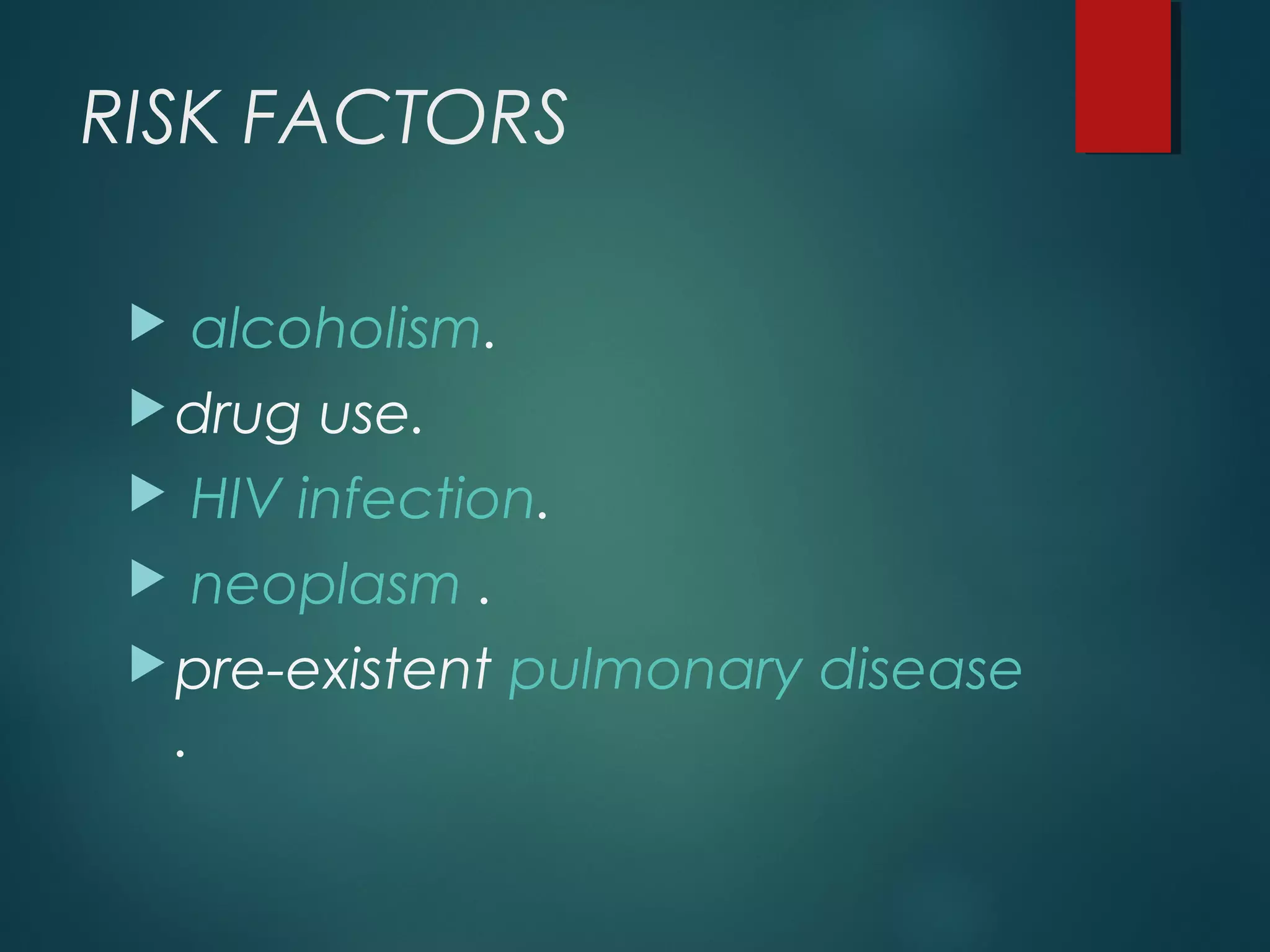 RISK FACTORS
 alcoholism.
drug use.
 HIV infection.
 neoplasm .
pre-existent pulmonary disease
.
 