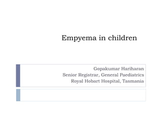 Empyema in children
Gopakumar Hariharan
Senior Registrar, General Paediatrics
Royal Hobart Hospital, Tasmania
 