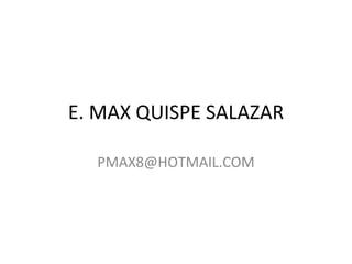 E. MAX QUISPE SALAZAR [email_address] 