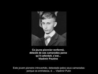 Ce jeune pionnier renfermé, détesté de ses camarades parce qu’il cafardait, c’est... Vladimir Poutine Este jovem pioneiro introvertido, detestado pelos seus camaradas porque os entristecia, é … Vladimir Putin 