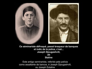 Ce séminariste défroqué, passé braqueur de banques et indic de la police, c’est... Joseph Djougashvili, dit Staline Este antigo seminarista, referido pela polícia como assaltante de bancos, é Joseph Djougashvili, ou Joseph Estaline 