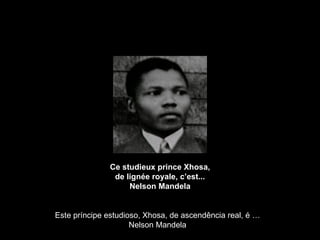 Ce studieux prince Xhosa, de lignée royale, c’est... Nelson Mandela Este príncipe estudioso, Xhosa, de ascendência real, é … Nelson Mandela 