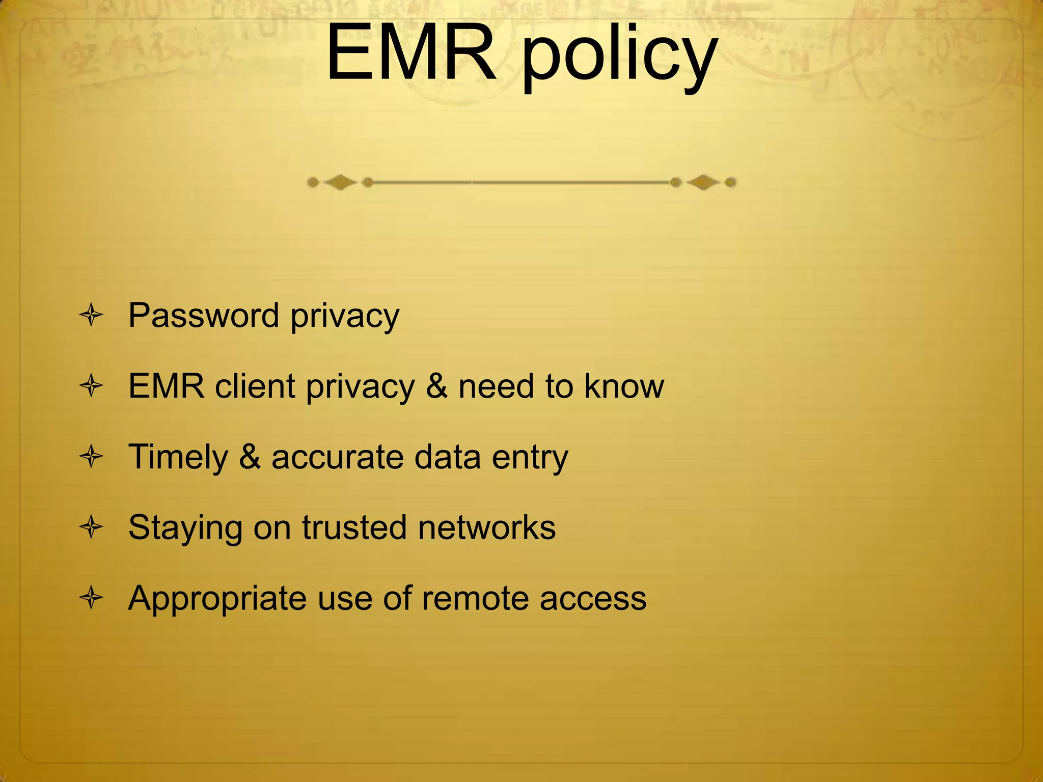 EMR policyPassword privacyEMR client privacy & need to knowTimely & accurate data entry Staying on trusted networksAppropriate use of remote access
