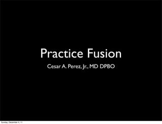 Practice Fusion
                          Cesar A. Perez, Jr., MD DPBO




Sunday, December 4, 11
 