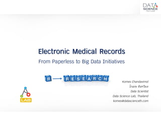 Electronic Medical Records
From Paperless to Big Data Initiatives
Komes Chandavimol
โกเมษ จันทวิมล
Data Scientist
Data Science Lab, Thailand
komes@datascienceth.com
 