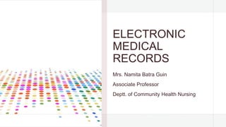 ELECTRONIC
MEDICAL
RECORDS
Mrs. Namita Batra Guin
Associate Professor
Deptt. of Community Health Nursing
 