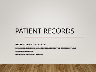 PATIENT RECORDS
DR. GOUTHAM VALAPALA
MD (GENERAL MEDICINE),PGDIP.DIAB,FICCM,MBA(HOSPITAL MANAGEMENT),FIME
ASSOCIATE PROFESSOR
DEPARTMENT OF GENERAL MEDICINE
 