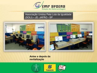 Associação Unidos Pela Luta da Igualdade
(SOLI) – JD. JAPÃO - SP
Antes e depois da
revitalização
 